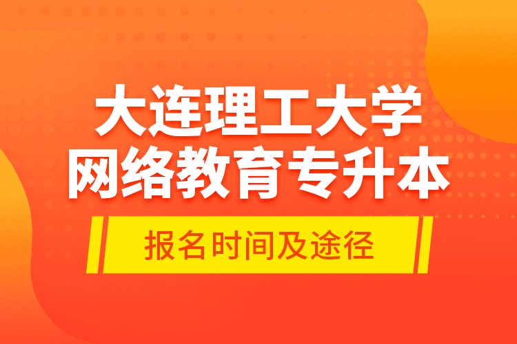 大連理工大學(xué)網(wǎng)絡(luò)教育專升本報(bào)名時(shí)間及途徑