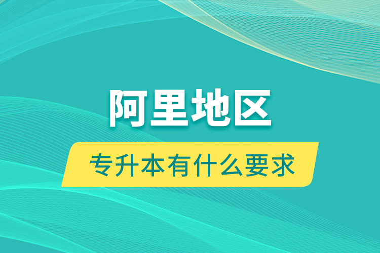 阿里地區(qū)專升本有什么要求？