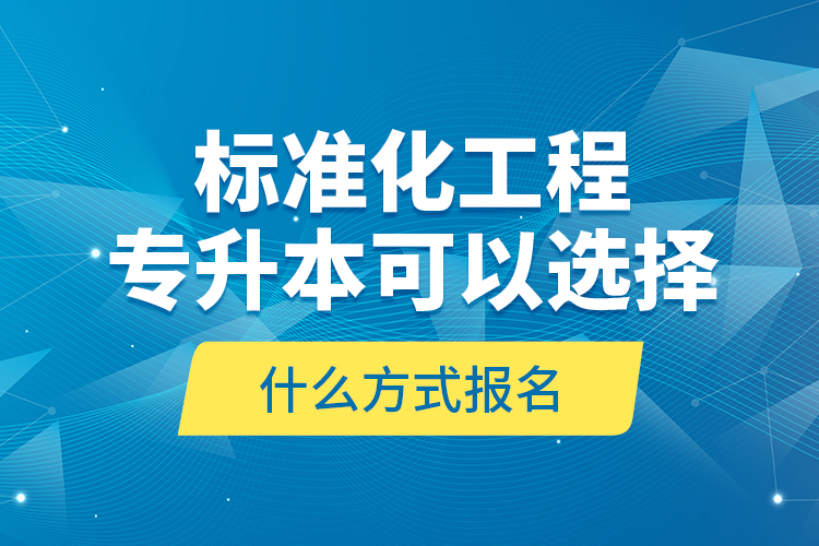 標(biāo)準(zhǔn)化工程專升本可以選擇什么方式報(bào)名？