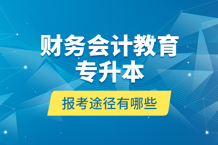 財務會計教育專升本報考途徑有哪些？