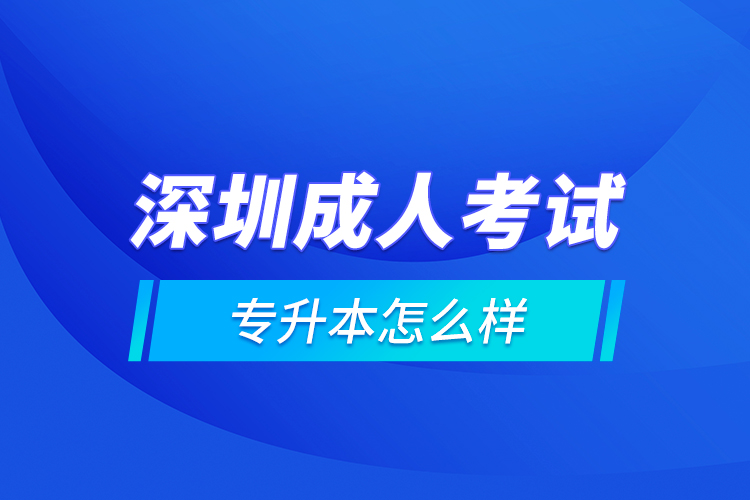 深圳成人考試專升本怎么樣？