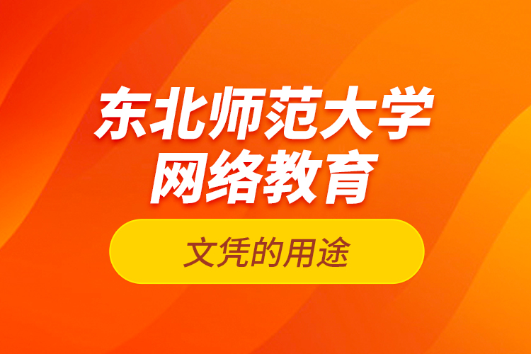 東北師范大學網(wǎng)絡教育文憑的用途？