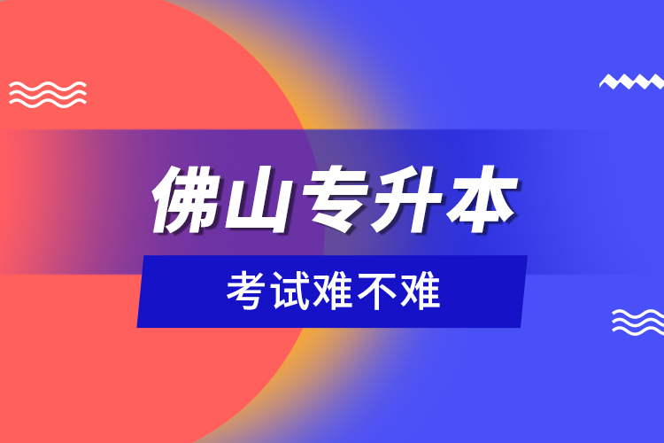 佛山專升本考試難不難？