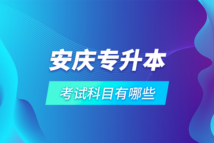 安慶專升本考試科目有哪些？