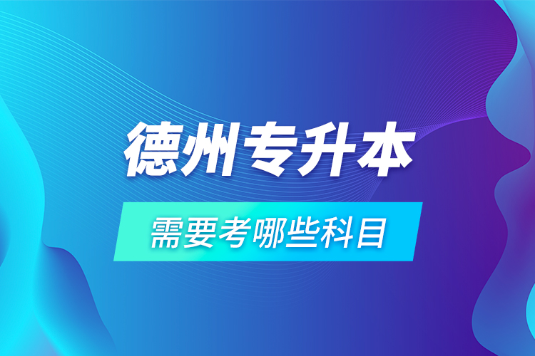 德州專升本需要考哪些科目？