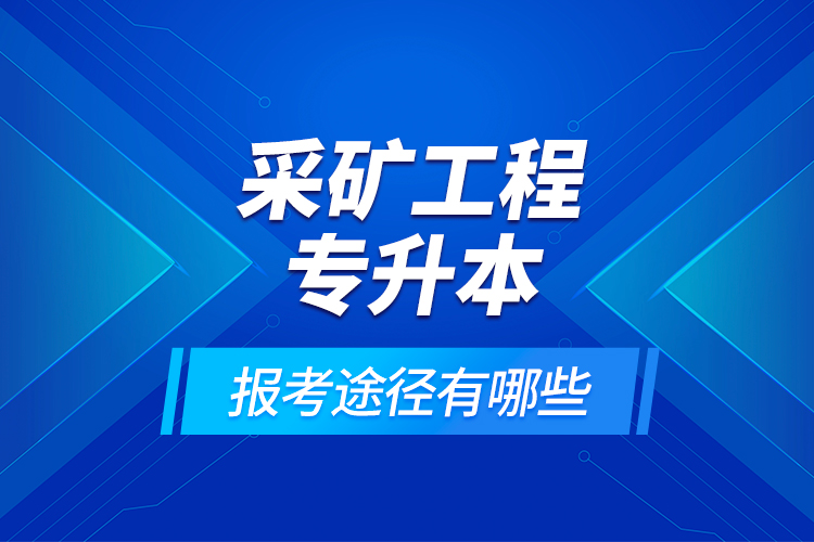 采礦工程專升本的報(bào)考途徑有哪些？