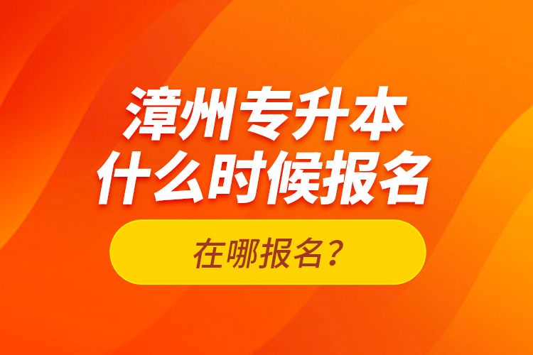 漳州專升本什么時候報名？在哪報名？