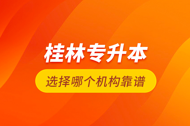 桂林專升本選擇哪個機構靠譜？