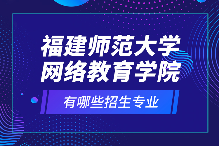 福建師范大學(xué)網(wǎng)絡(luò)教育學(xué)院有哪些招生專業(yè)？