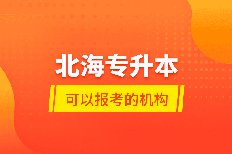 北海專升本可以報考的機構？