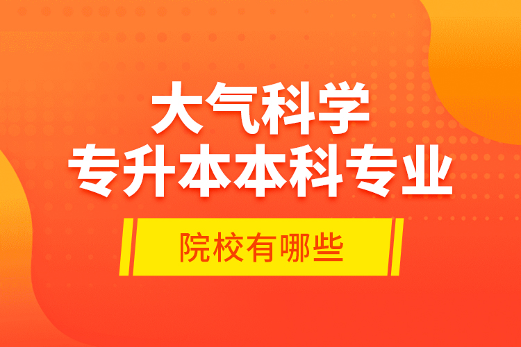 大氣科學專升本本科專業(yè)院校有哪些？