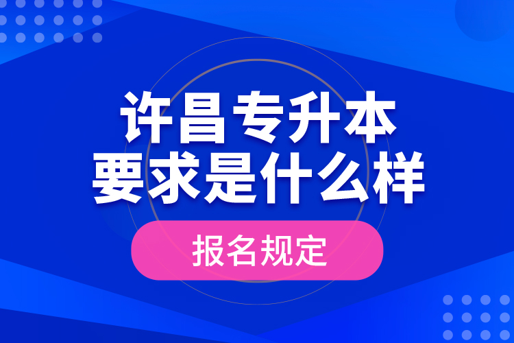 許昌專升本要求是什么樣的報(bào)名規(guī)定？