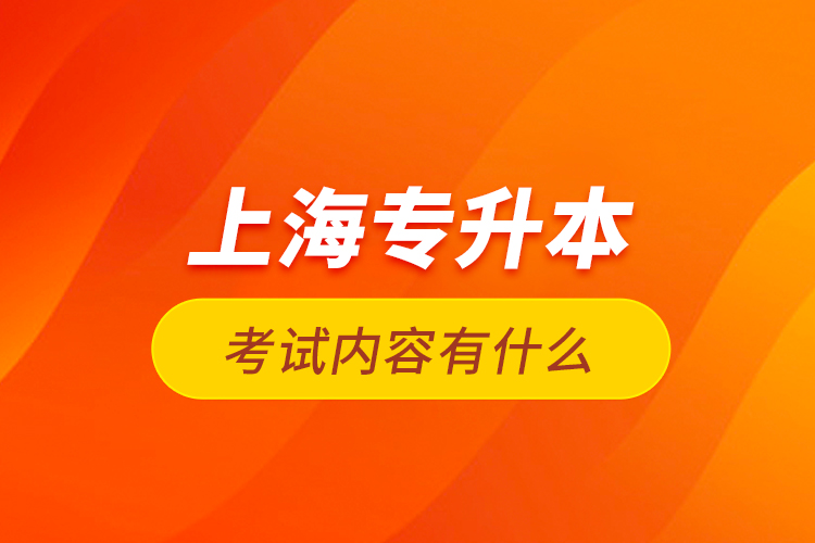 上海專(zhuān)升本考試內(nèi)容有什么？