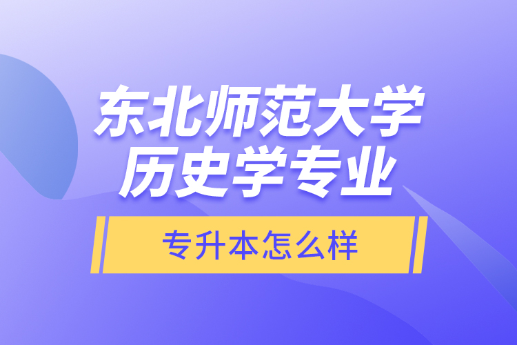 東北師范大學(xué)歷史學(xué)專業(yè)專升本怎么樣？