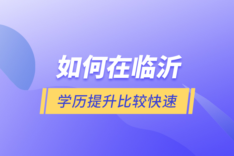 如何在臨沂學(xué)歷提升比較快速？