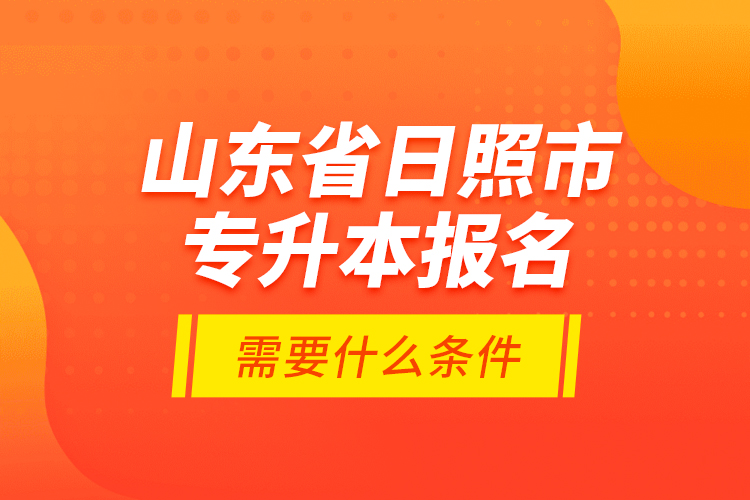 山東省日照市專升本報(bào)名需要什么條件？