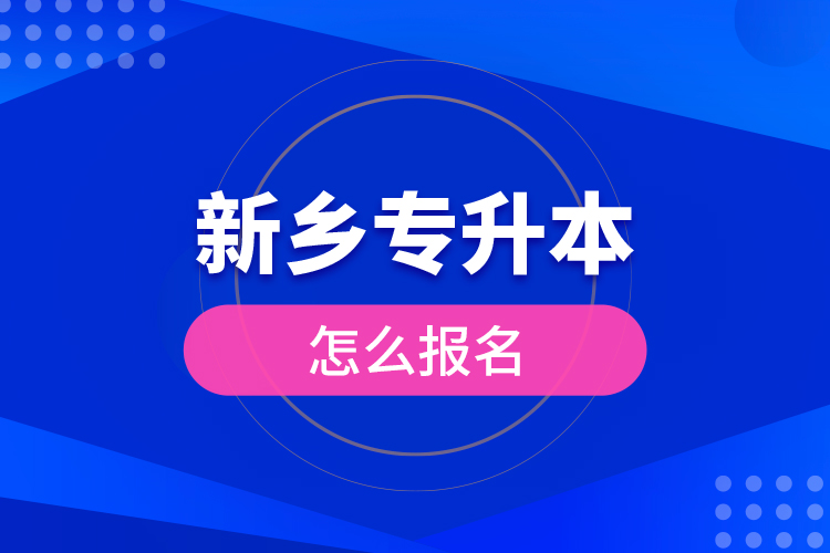 新鄉(xiāng)專升本怎么報(bào)名？