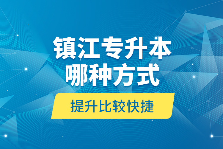 鎮(zhèn)江專升本哪種方式提升比較快捷？