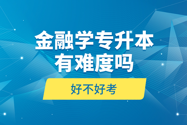 金融學(xué)專升本有難度嗎和好不好考？