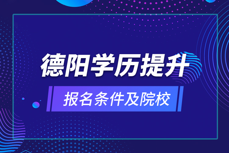 德陽學(xué)歷提升報名條件及院校？