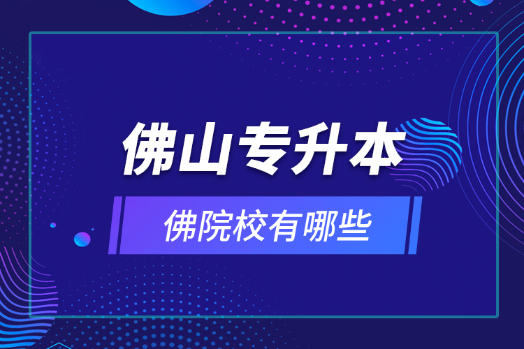 佛山專升本院校有哪些？