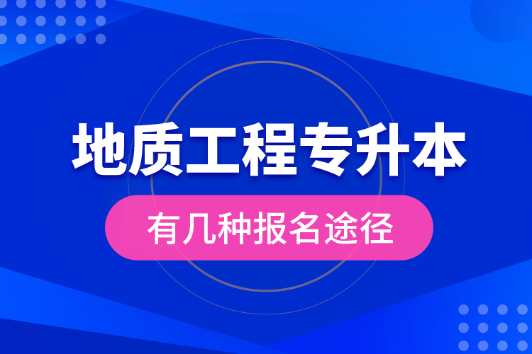 地質(zhì)工程專升本有幾種報名途徑？