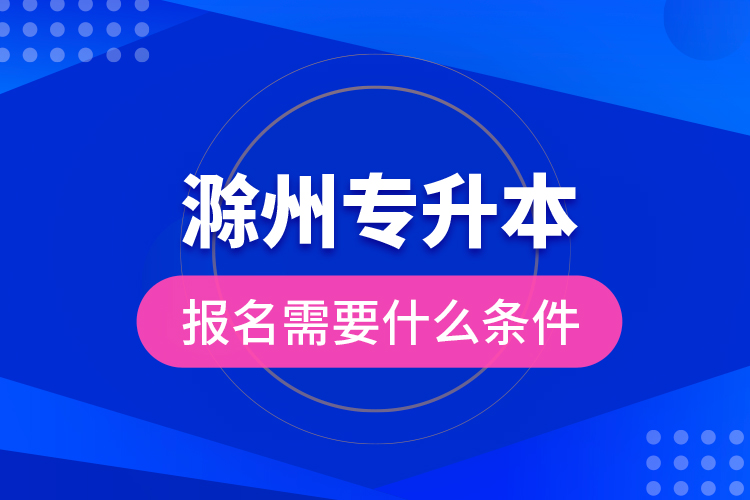 滁州專升本報名需要什么條件？