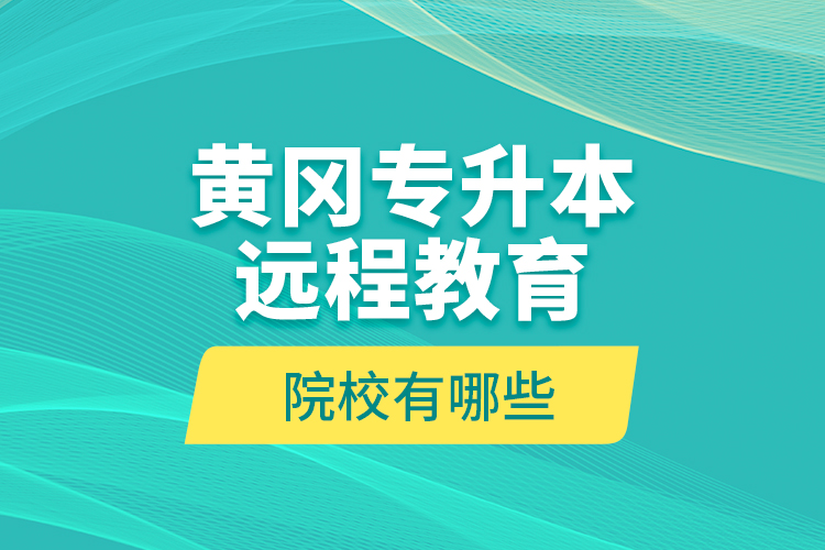 黃岡專升本遠程教育院校有哪些？