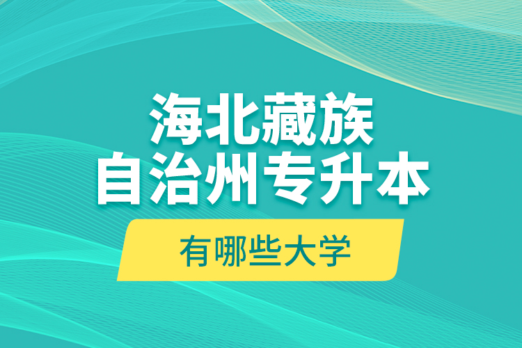 海北藏族自治州專升本有哪些大學？