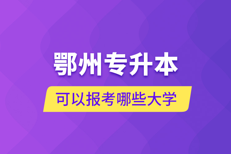 鄂州專升本可以報考哪些大學(xué)？