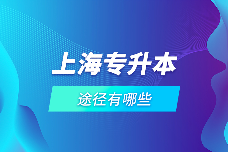 上海專升本途徑有哪些？