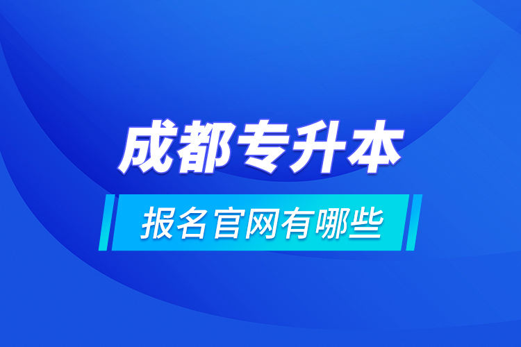 成都專升本報名官網(wǎng)有哪些？