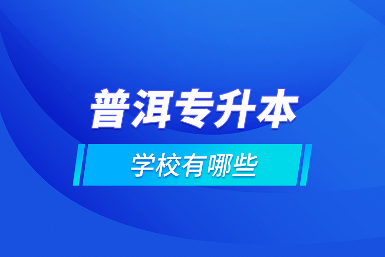 普洱專升本學校有哪些？