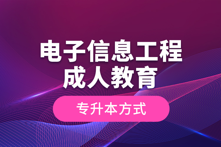 電子信息工程成人教育專升本方式？