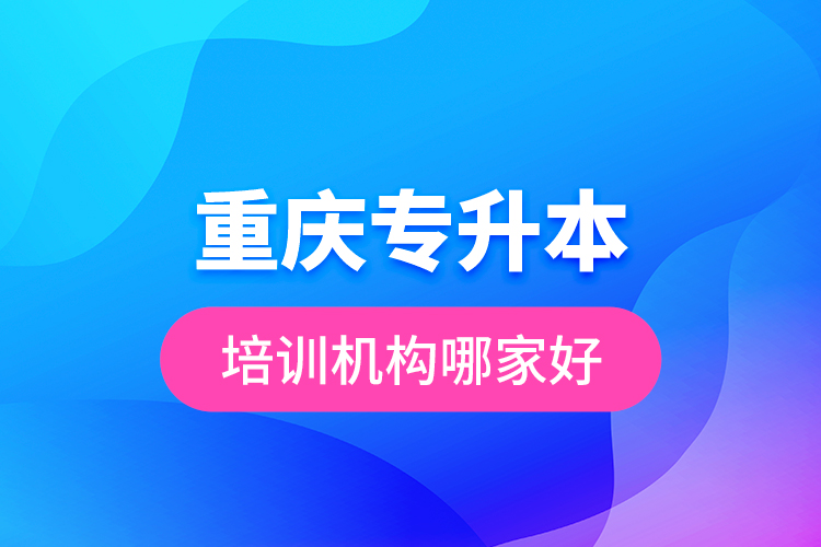 重慶專升本培訓機構(gòu)哪家好？