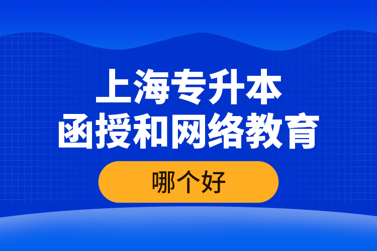 上海專升本函授和網(wǎng)絡(luò)教育哪個(gè)好？