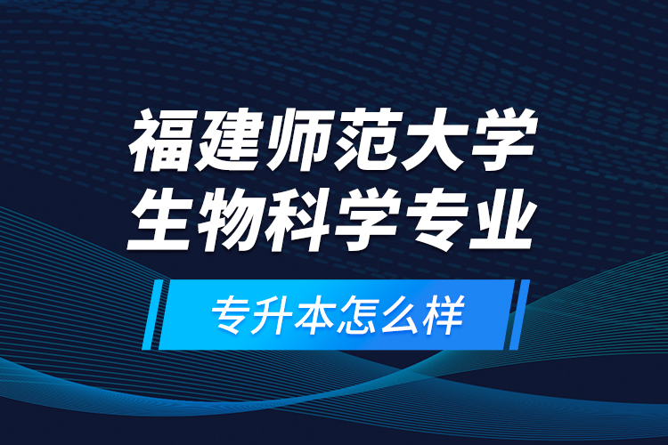 福建師范大學(xué)生物科學(xué)專業(yè)專升本怎么樣？