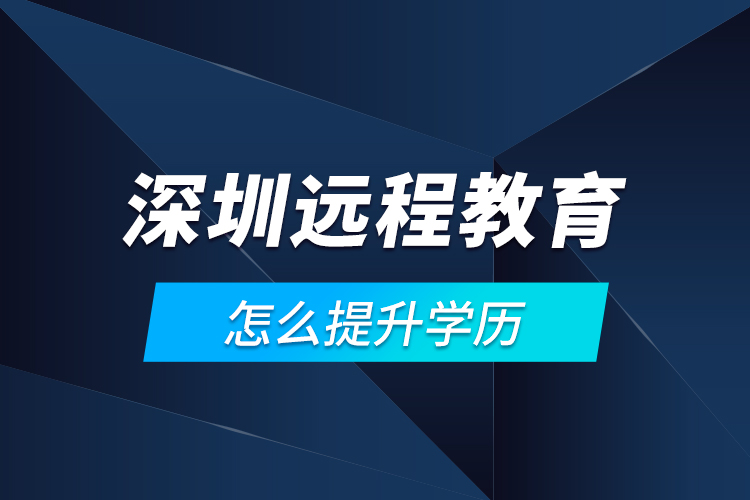 深圳遠(yuǎn)程教育怎么提升學(xué)歷？