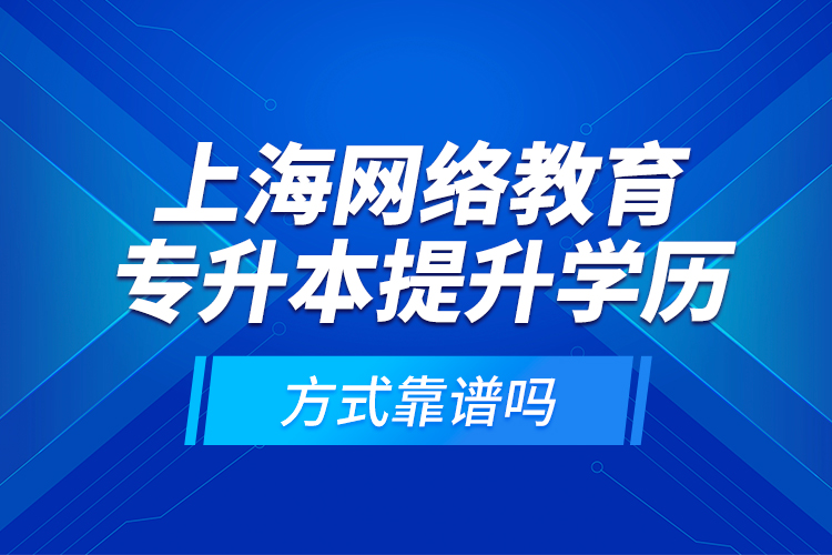 上海網(wǎng)絡(luò)教育專升本提升學(xué)歷方式靠譜嗎？