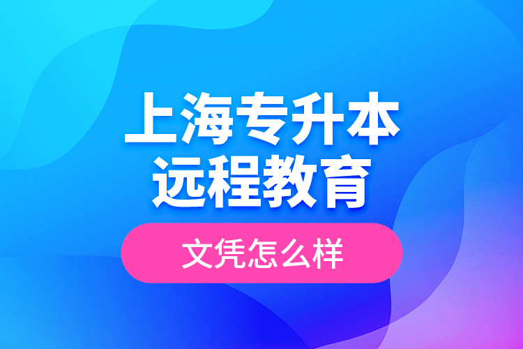 ?上海專升本遠程教育文憑怎么樣？