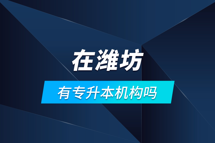 在濰坊有專升本機構嗎？