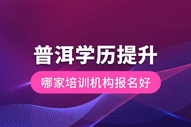 普洱學(xué)歷提升哪家培訓(xùn)機構(gòu)報名好？