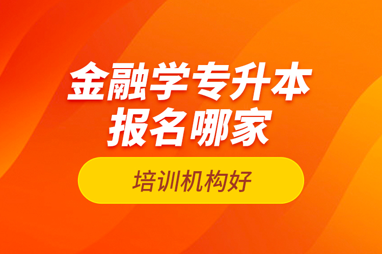 金融學(xué)專升本報(bào)名哪家培訓(xùn)機(jī)構(gòu)好？