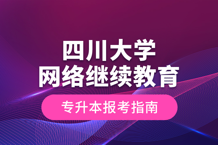 四川大學(xué)網(wǎng)絡(luò)繼續(xù)教育專升本報名指南