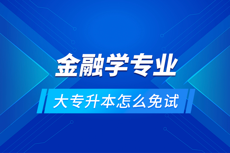 金融學(xué)專業(yè)大專升本怎么免試？