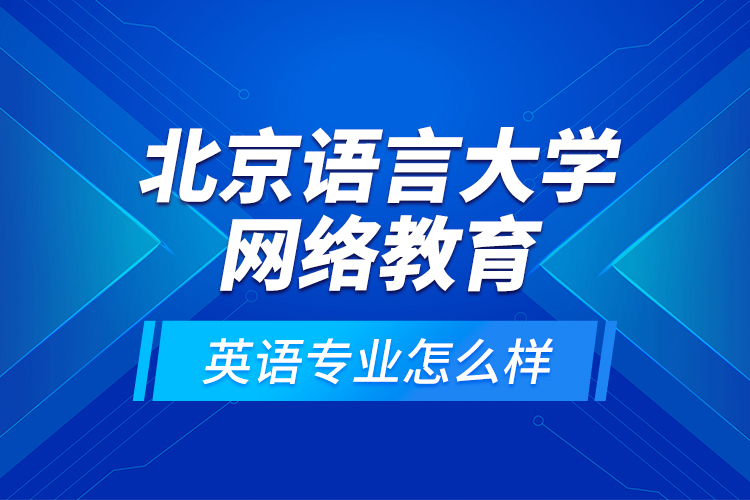 北京語言大學(xué)網(wǎng)絡(luò)教育英語專業(yè)怎么樣？