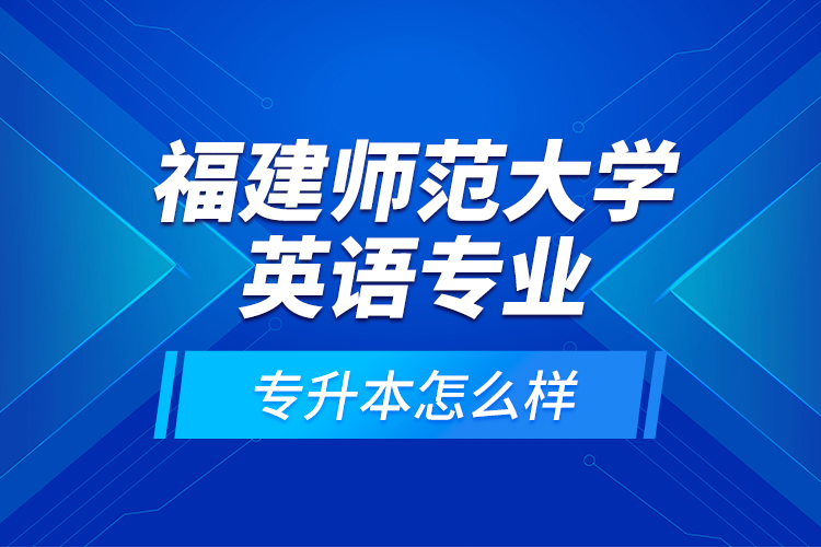 福建師范大學(xué)英語專業(yè)專升本怎么樣？