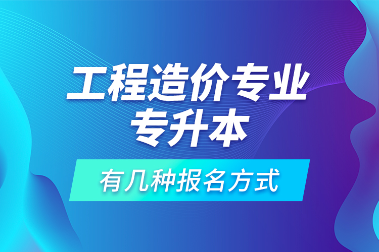 工程造價專業(yè)專升本有幾種報名方式？