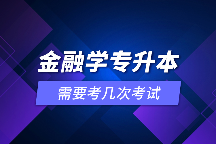 金融學專升本需要考幾次考試？