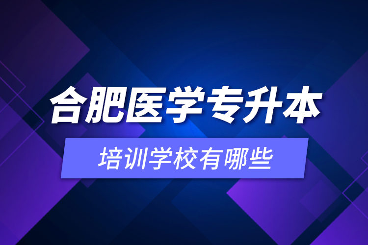 合肥醫(yī)學(xué)專升本培訓(xùn)學(xué)校有哪些？